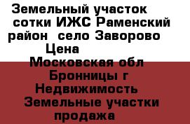 Земельный участок 8,23 сотки ИЖС.Раменский район, село Заворово. › Цена ­ 850 000 - Московская обл., Бронницы г. Недвижимость » Земельные участки продажа   